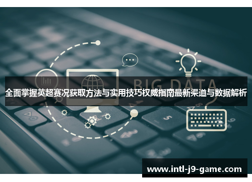 全面掌握英超赛况获取方法与实用技巧权威指南最新渠道与数据解析