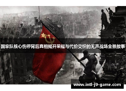 国家队核心伤停背后真相揭开荣耀与代价交织的无声战场全景故事