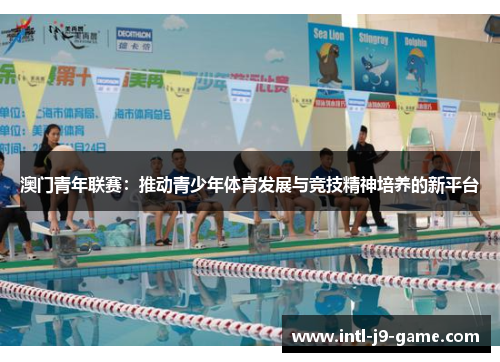 澳门青年联赛：推动青少年体育发展与竞技精神培养的新平台