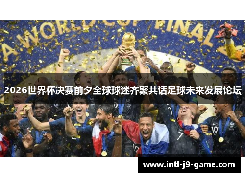 2026世界杯决赛前夕全球球迷齐聚共话足球未来发展论坛