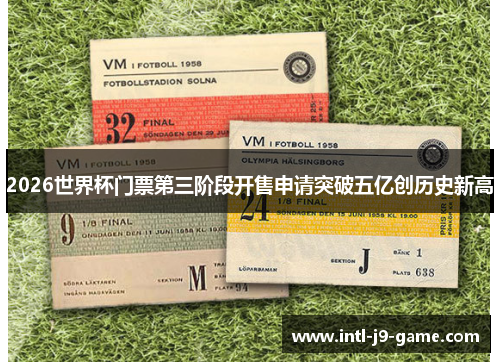 2026世界杯门票第三阶段开售申请突破五亿创历史新高