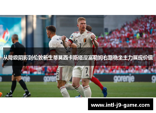 从降级阴影到伦敦新生蒂莫西卡斯塔涅富勒姆右路稳坐主力展现价值 从降级阴影到伦敦新生蒂莫西卡斯塔涅富勒姆右路稳坐主力展现价值