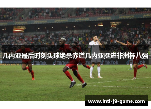 几内亚最后时刻头球绝杀赤道几内亚挺进非洲杯八强 几内亚最后时刻头球绝杀赤道几内亚挺进非洲杯八强