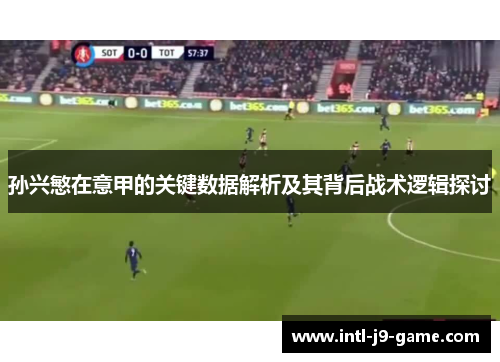 孙兴慜在意甲的关键数据解析及其背后战术逻辑探讨 孙兴慜在意甲的关键数据解析及其背后战术逻辑探讨