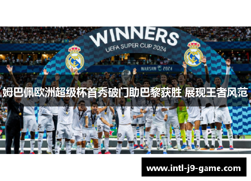 姆巴佩欧洲超级杯首秀破门助巴黎获胜 展现王者风范 姆巴佩欧洲超级杯首秀破门助巴黎获胜 展现王者风范