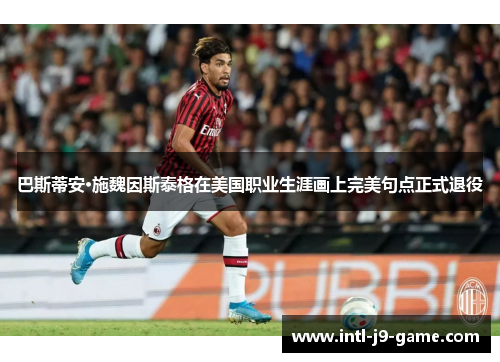巴斯蒂安·施魏因斯泰格在美国职业生涯画上完美句点正式退役 巴斯蒂安·施魏因斯泰格在美国职业生涯画上完美句点正式退役