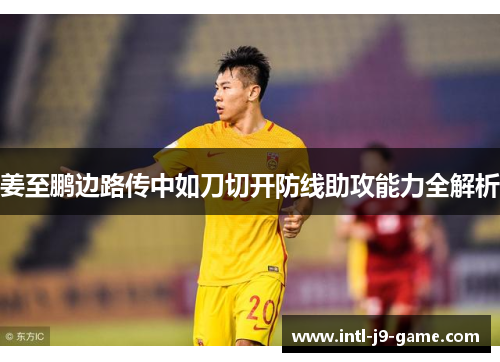 姜至鹏边路传中如刀切开防线助攻能力全解析 姜至鹏边路传中如刀切开防线助攻能力全解析