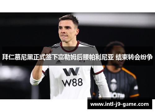 拜仁慕尼黑正式签下富勒姆后腰帕利尼亚 结束转会纷争