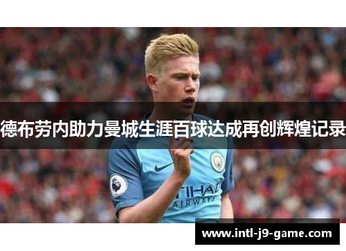 德布劳内助力曼城生涯百球达成再创辉煌记录