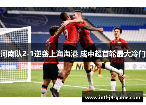 河南队2-1逆袭上海海港 成中超首轮最大冷门