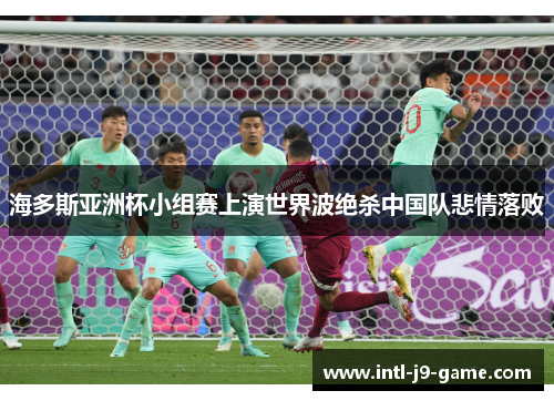 海多斯亚洲杯小组赛上演世界波绝杀中国队悲情落败