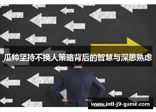 瓜帅坚持不换人策略背后的智慧与深思熟虑