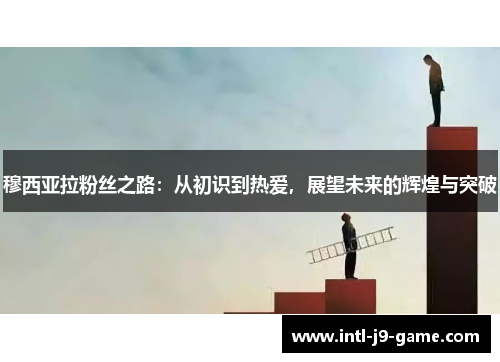 穆西亚拉粉丝之路：从初识到热爱，展望未来的辉煌与突破
