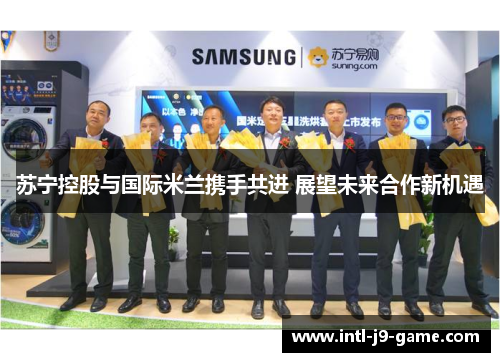 苏宁控股与国际米兰携手共进 展望未来合作新机遇