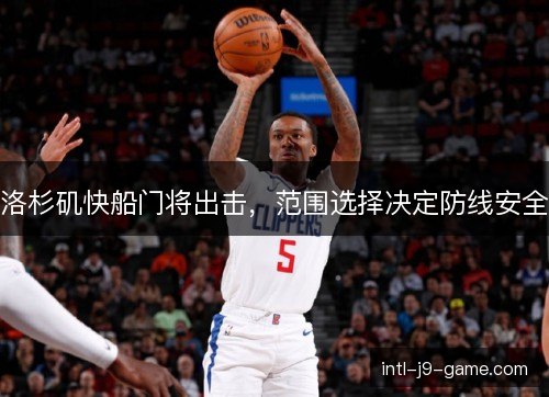 洛杉矶快船门将出击,范围选择决定防线安全 洛杉矶快船门将出击,范围选择决定防线安全