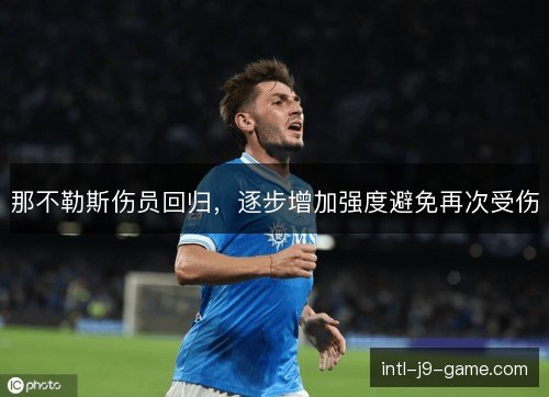 那不勒斯伤员回归,逐步增加强度避免再次受伤 那不勒斯伤员回归,逐步增加强度避免再次受伤